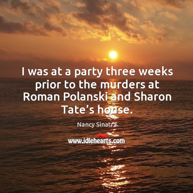 I was at a party three weeks prior to the murders at roman polanski and sharon tate’s house. Nancy Sinatra Picture Quote
