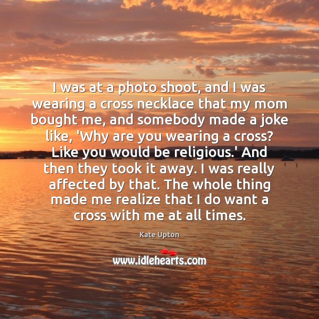 I was at a photo shoot, and I was wearing a cross Kate Upton Picture Quote
