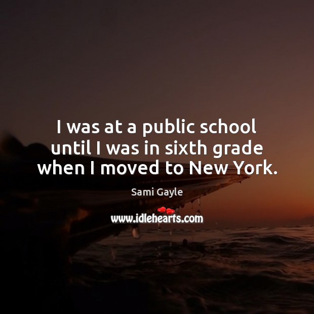 I was at a public school until I was in sixth grade when I moved to New York. Sami Gayle Picture Quote