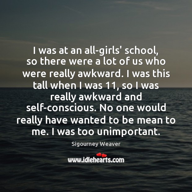 I was at an all-girls’ school, so there were a lot of Sigourney Weaver Picture Quote