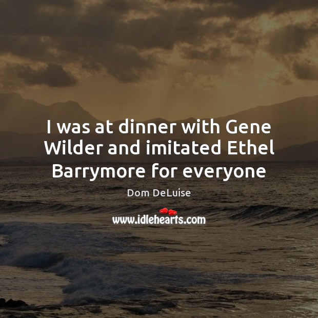 I was at dinner with Gene Wilder and imitated Ethel Barrymore for everyone Image