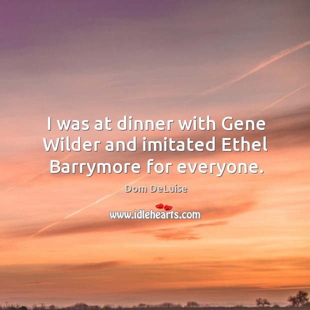 I was at dinner with gene wilder and imitated ethel barrymore for everyone. Dom DeLuise Picture Quote