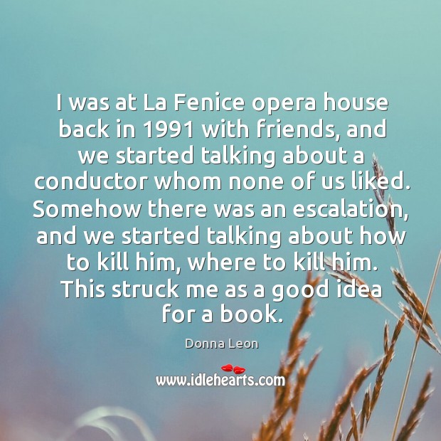 I was at La Fenice opera house back in 1991 with friends, and Donna Leon Picture Quote