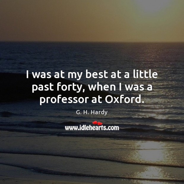 I was at my best at a little past forty, when I was a professor at Oxford. G. H. Hardy Picture Quote