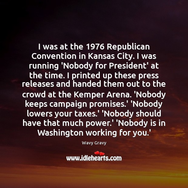 I was at the 1976 Republican Convention in Kansas City. I was running Wavy Gravy Picture Quote