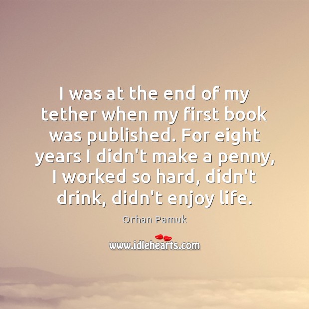 I was at the end of my tether when my first book Orhan Pamuk Picture Quote