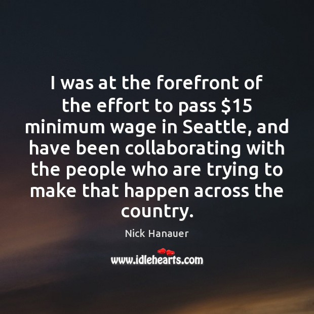 I was at the forefront of the effort to pass $15 minimum wage Nick Hanauer Picture Quote