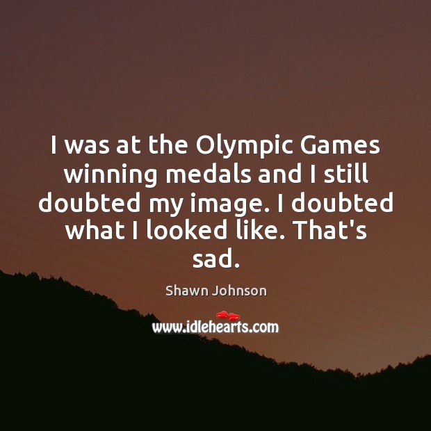 I was at the Olympic Games winning medals and I still doubted Shawn Johnson Picture Quote