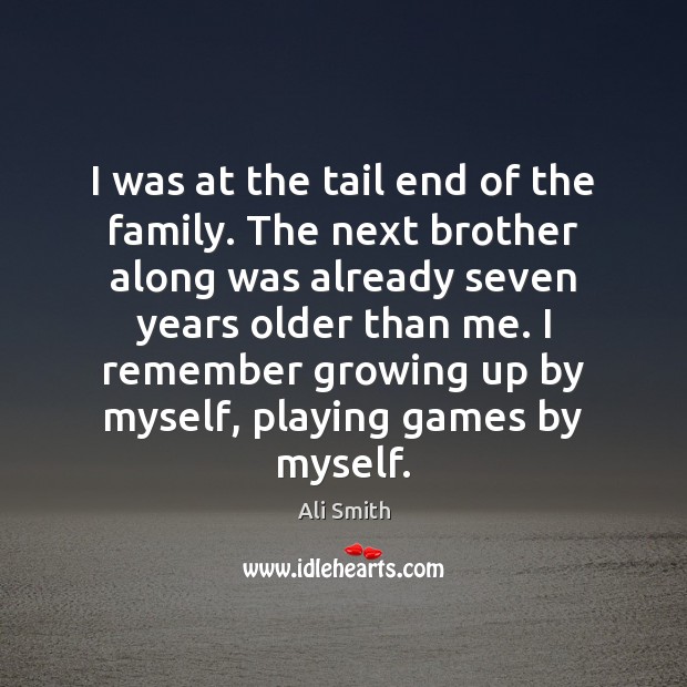 I was at the tail end of the family. The next brother Ali Smith Picture Quote