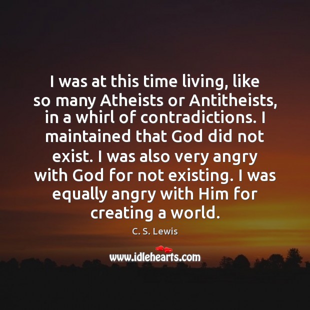 I was at this time living, like so many Atheists or Antitheists, C. S. Lewis Picture Quote