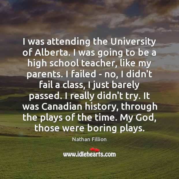 I was attending the University of Alberta. I was going to be Nathan Fillion Picture Quote