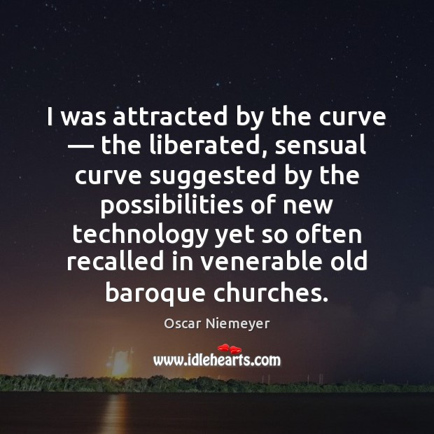 I was attracted by the curve — the liberated, sensual curve suggested by 