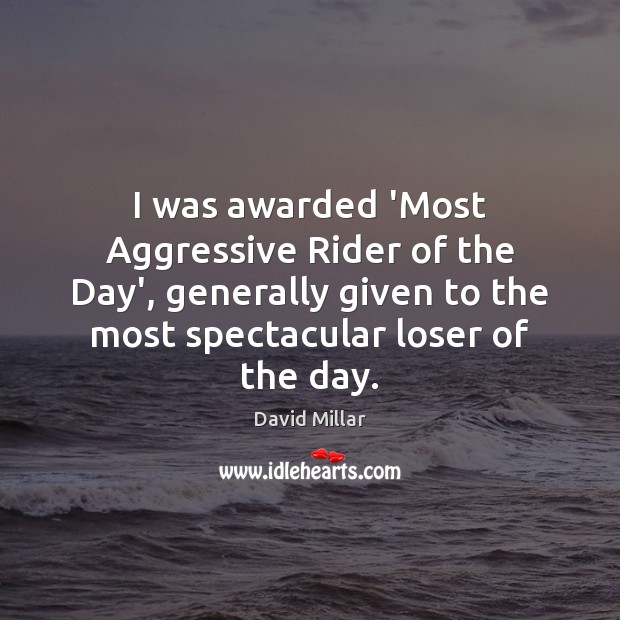 I was awarded ‘Most Aggressive Rider of the Day’, generally given to David Millar Picture Quote