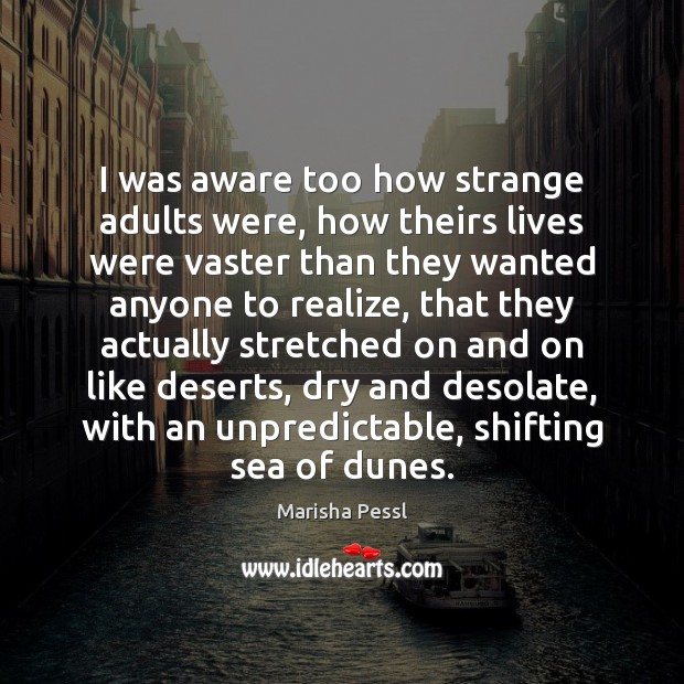 I was aware too how strange adults were, how theirs lives were Marisha Pessl Picture Quote