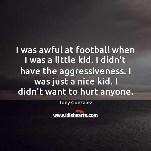 I was awful at football when I was a little kid. I Tony Gonzalez Picture Quote