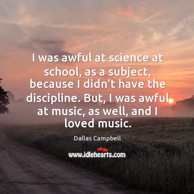 I was awful at science at school, as a subject, because I Dallas Campbell Picture Quote