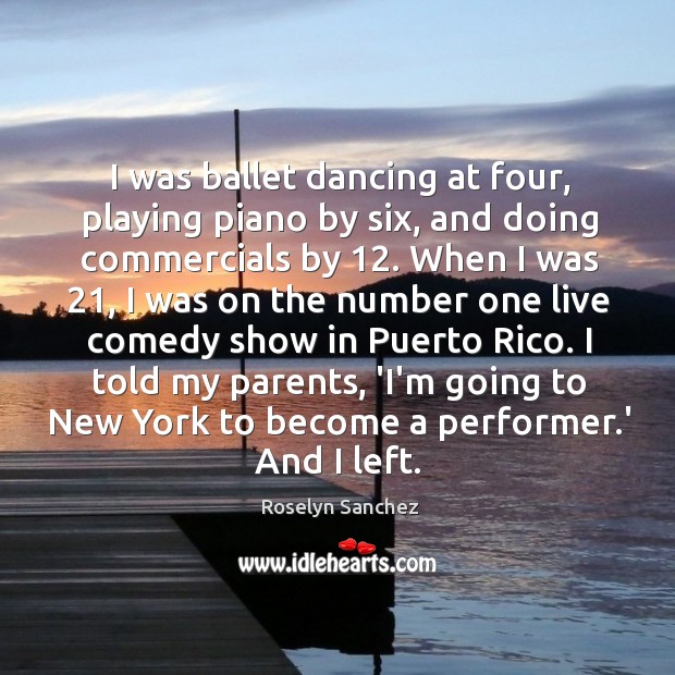 I was ballet dancing at four, playing piano by six, and doing Roselyn Sanchez Picture Quote