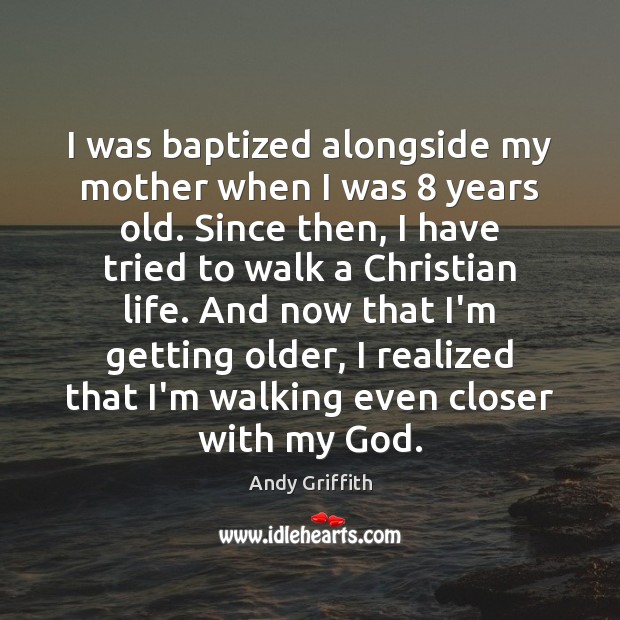 I was baptized alongside my mother when I was 8 years old. Since Andy Griffith Picture Quote