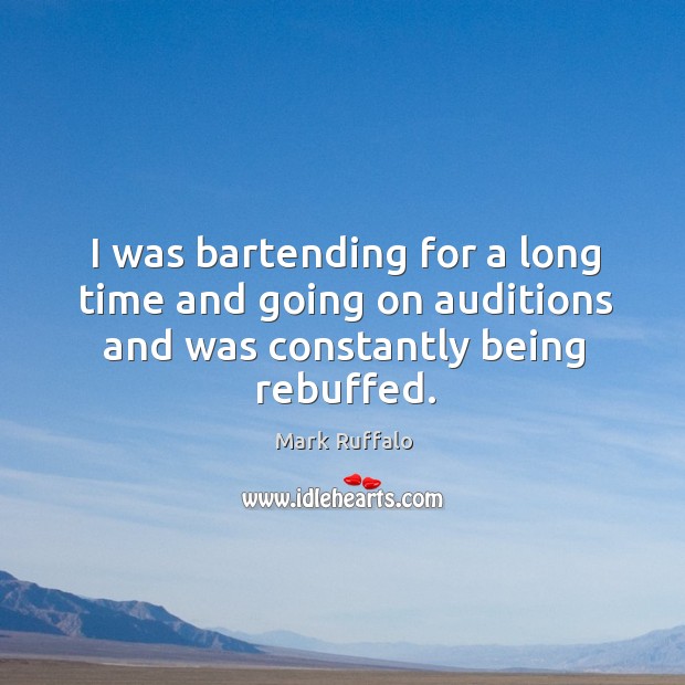 I was bartending for a long time and going on auditions and was constantly being rebuffed. 