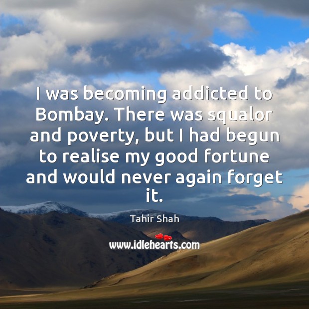 I was becoming addicted to Bombay. There was squalor and poverty, but Tahir Shah Picture Quote