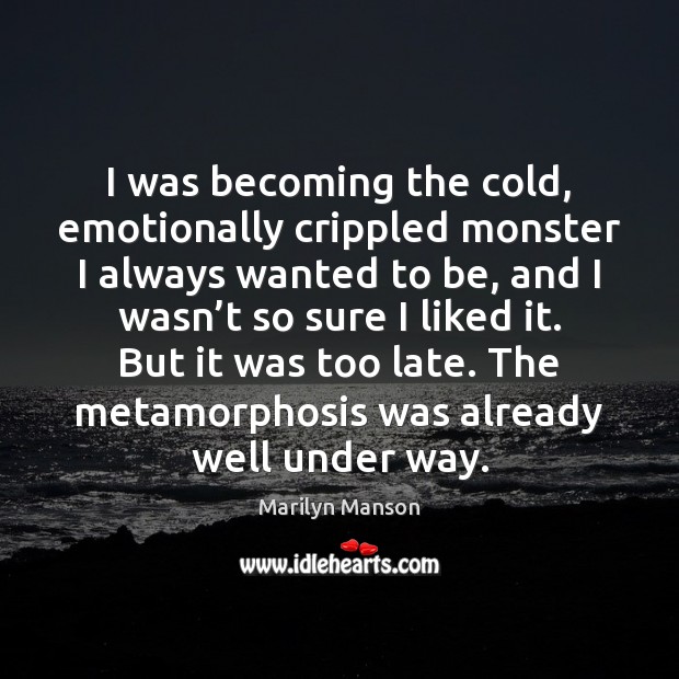 I was becoming the cold, emotionally crippled monster I always wanted to Marilyn Manson Picture Quote