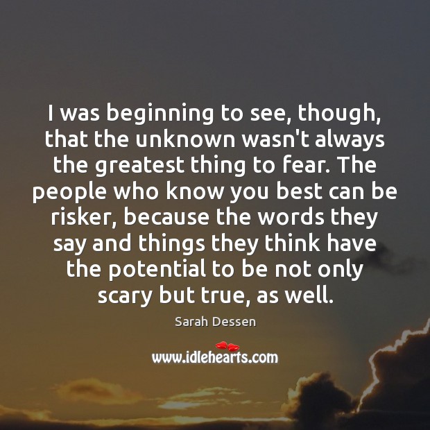 I was beginning to see, though, that the unknown wasn’t always the Sarah Dessen Picture Quote