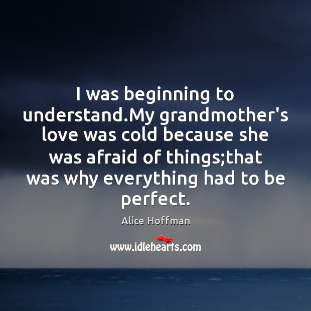 I was beginning to understand.My grandmother’s love was cold because she Alice Hoffman Picture Quote