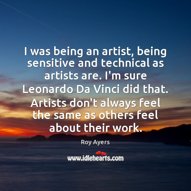 I was being an artist, being sensitive and technical as artists are. Roy Ayers Picture Quote