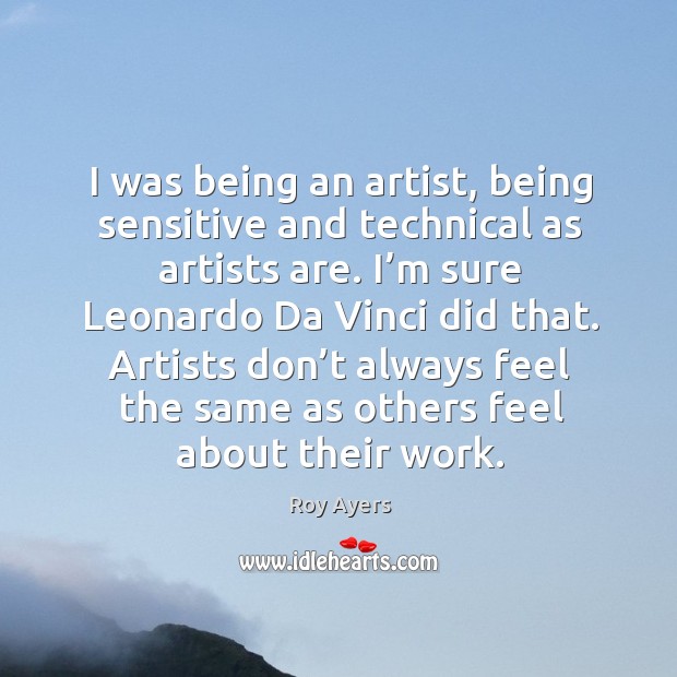 I was being an artist, being sensitive and technical as artists are. Roy Ayers Picture Quote