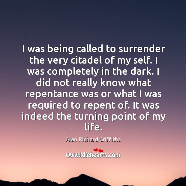 I was being called to surrender the very citadel of my self. I was completely in the dark. Alan Richard Griffiths Picture Quote