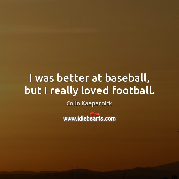 I was better at baseball, but I really loved football. Colin Kaepernick Picture Quote