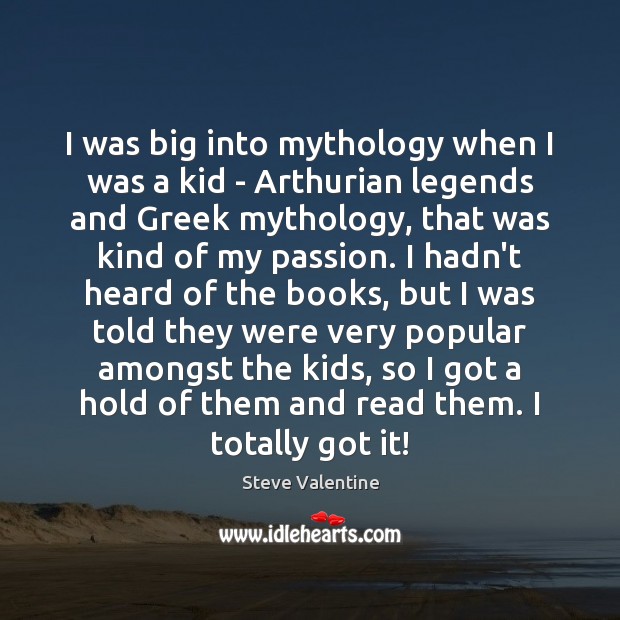 I was big into mythology when I was a kid – Arthurian 