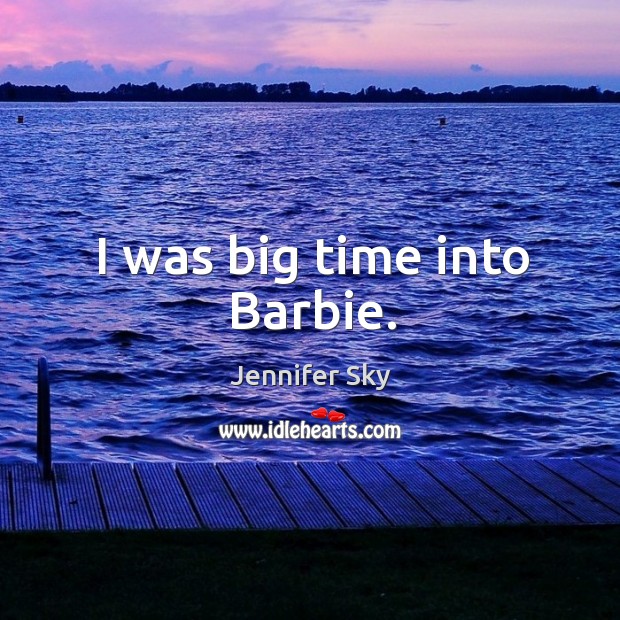 I was big time into barbie. Jennifer Sky Picture Quote