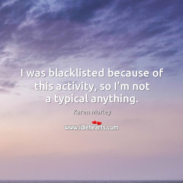 I was blacklisted because of this activity, so I’m not a typical anything. Karen Morley Picture Quote