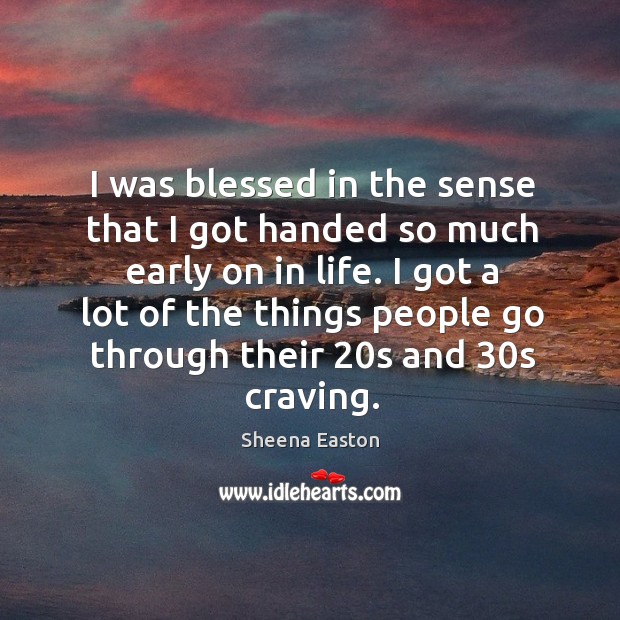 I was blessed in the sense that I got handed so much early on in life. Sheena Easton Picture Quote