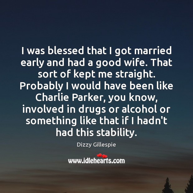 I was blessed that I got married early and had a good Dizzy Gillespie Picture Quote