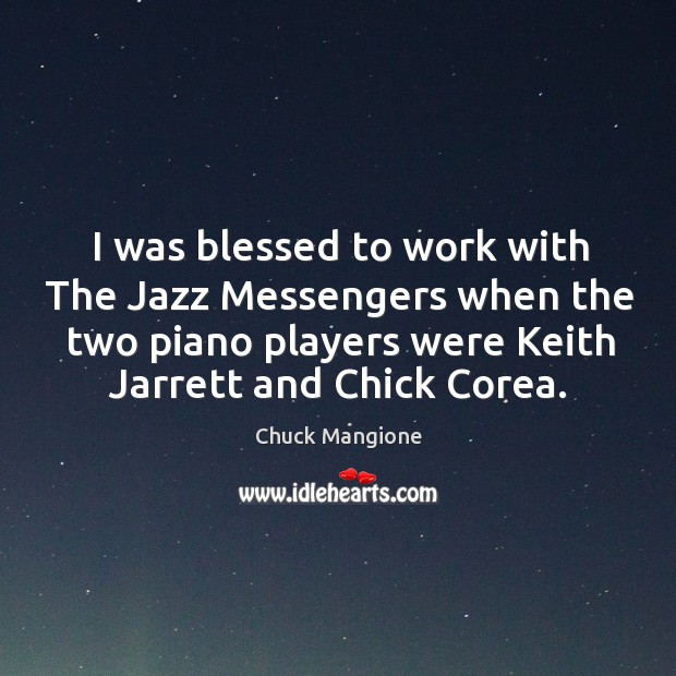 I was blessed to work with the jazz messengers when the two piano players were keith jarrett and chick corea. Chuck Mangione Picture Quote