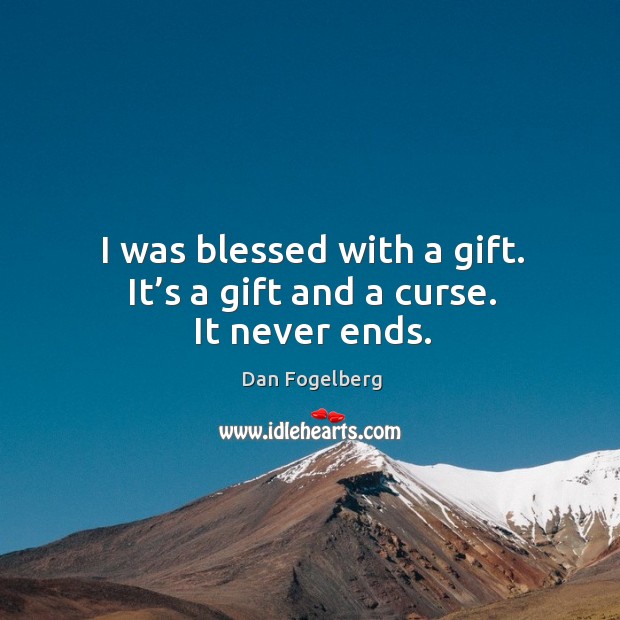 I was blessed with a gift. It’s a gift and a curse. It never ends. Dan Fogelberg Picture Quote