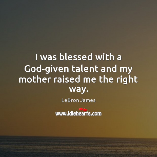 I was blessed with a God-given talent and my mother raised me the right way. LeBron James Picture Quote