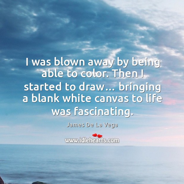 I was blown away by being able to color. James De La Vega Picture Quote