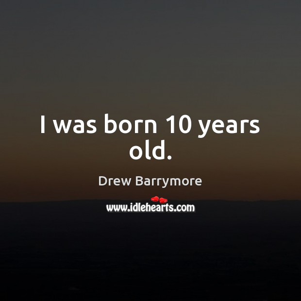 I was born 10 years old. Drew Barrymore Picture Quote