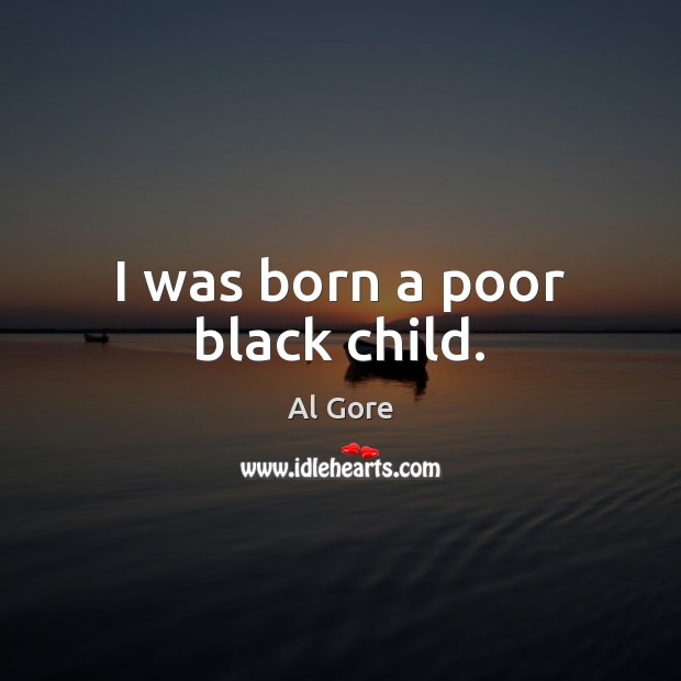 I was born a poor black child. Al Gore Picture Quote