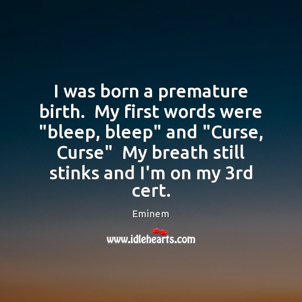 I was born a premature birth.  My first words were “bleep, bleep” Eminem Picture Quote
