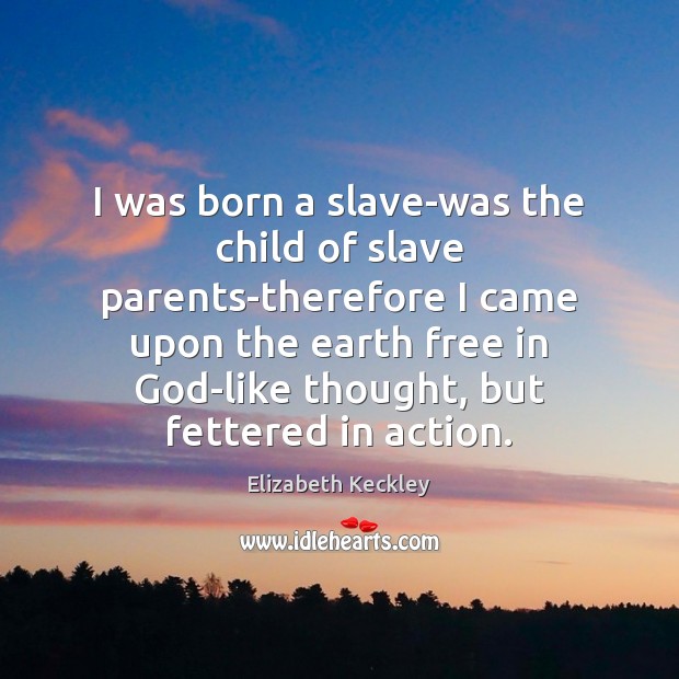 I was born a slave-was the child of slave parents-therefore I came Elizabeth Keckley Picture Quote