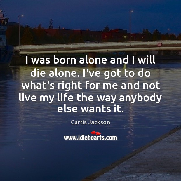 I was born alone and I will die alone. I’ve got to Curtis Jackson Picture Quote