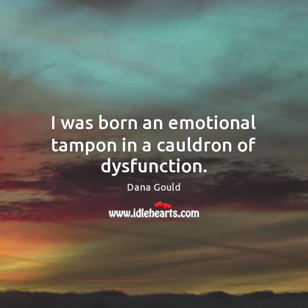 I was born an emotional tampon in a cauldron of dysfunction. Dana Gould Picture Quote