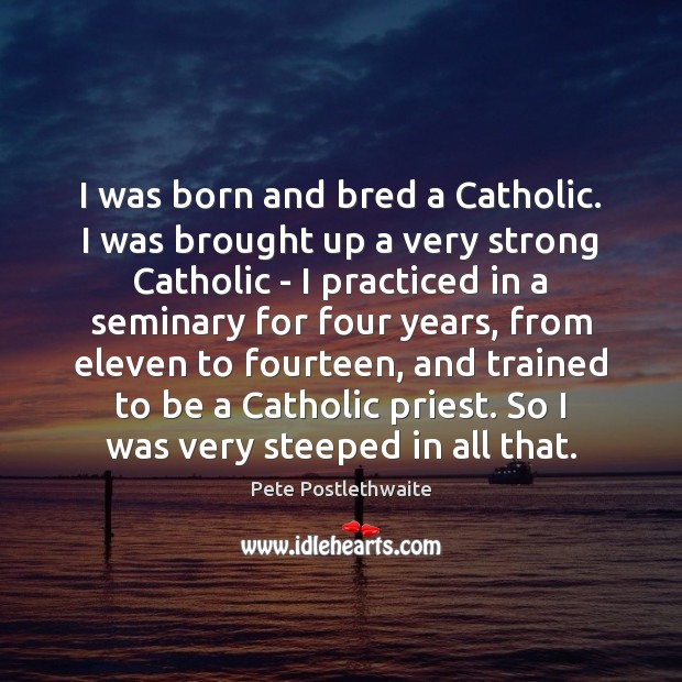 I was born and bred a Catholic. I was brought up a Image