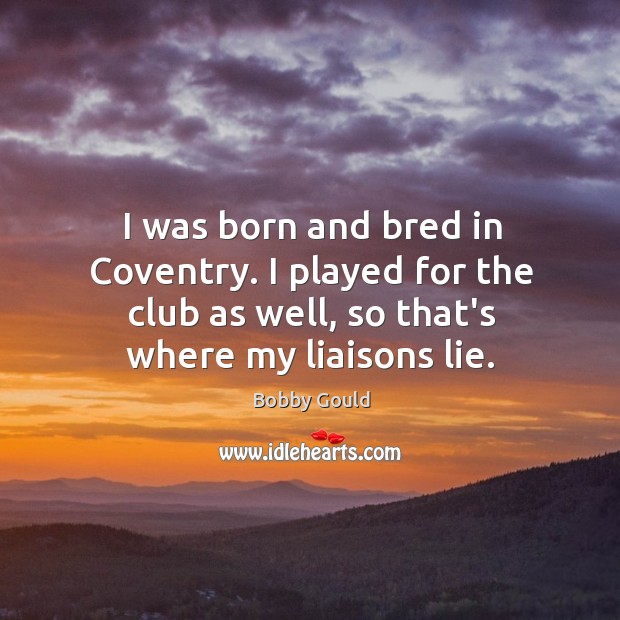I was born and bred in Coventry. I played for the club Bobby Gould Picture Quote