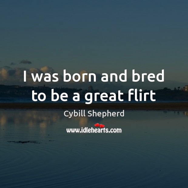 I was born and bred to be a great flirt Cybill Shepherd Picture Quote