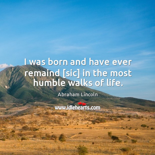 I was born and have ever remaind [sic] in the most humble walks of life. Abraham Lincoln Picture Quote